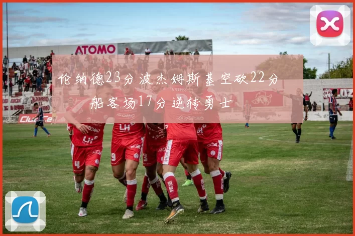 伦纳德23分波杰姆斯基空砍22分 快船客场17分逆转勇士