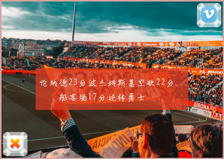 伦纳德23分波杰姆斯基空砍22分 快船客场17分逆转勇士