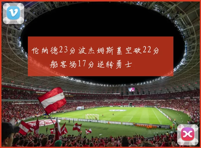 伦纳德23分波杰姆斯基空砍22分 快船客场17分逆转勇士