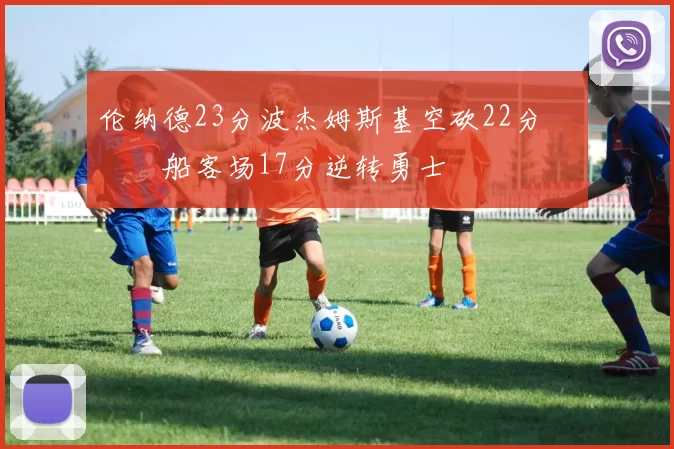 伦纳德23分波杰姆斯基空砍22分 快船客场17分逆转勇士