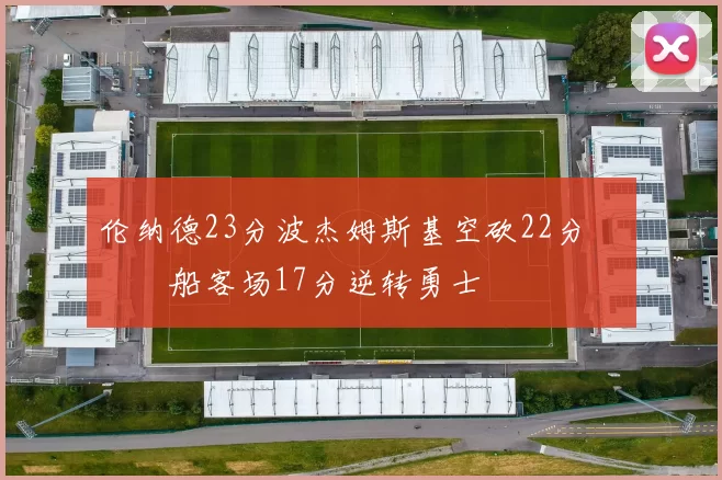 伦纳德23分波杰姆斯基空砍22分 快船客场17分逆转勇士