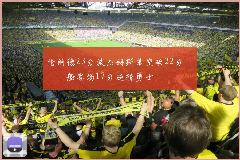 伦纳德23分波杰姆斯基空砍22分 快船客场17分逆转勇士