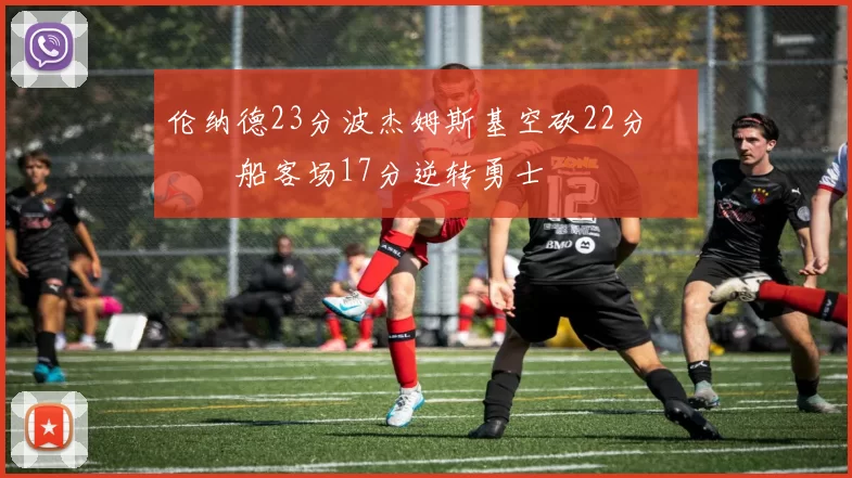 伦纳德23分波杰姆斯基空砍22分 快船客场17分逆转勇士