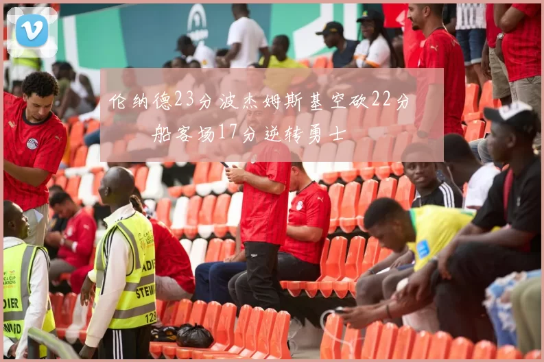 伦纳德23分波杰姆斯基空砍22分 快船客场17分逆转勇士