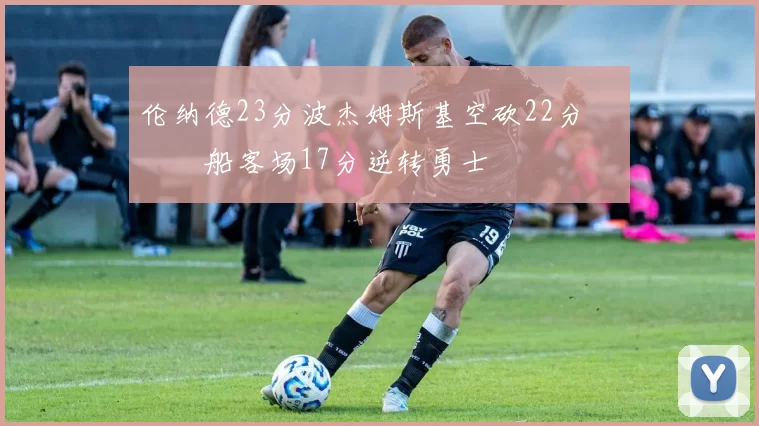 伦纳德23分波杰姆斯基空砍22分 快船客场17分逆转勇士