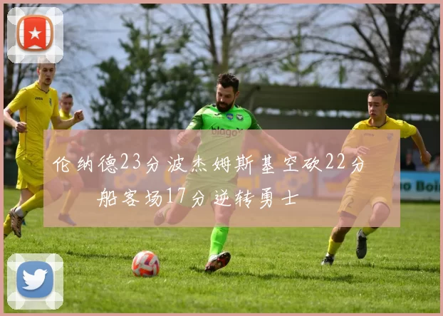 伦纳德23分波杰姆斯基空砍22分 快船客场17分逆转勇士