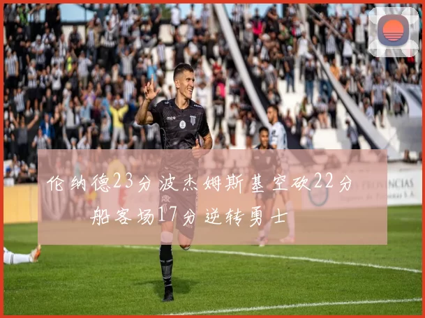 伦纳德23分波杰姆斯基空砍22分 快船客场17分逆转勇士