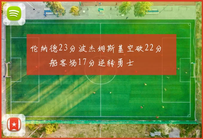 伦纳德23分波杰姆斯基空砍22分 快船客场17分逆转勇士