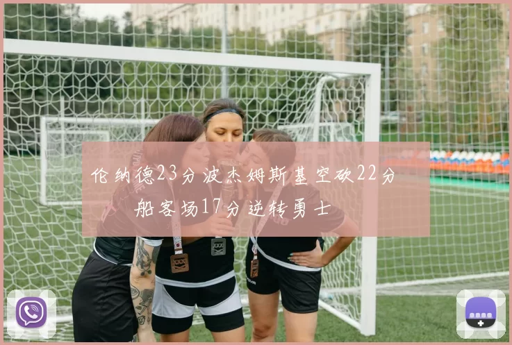 伦纳德23分波杰姆斯基空砍22分 快船客场17分逆转勇士