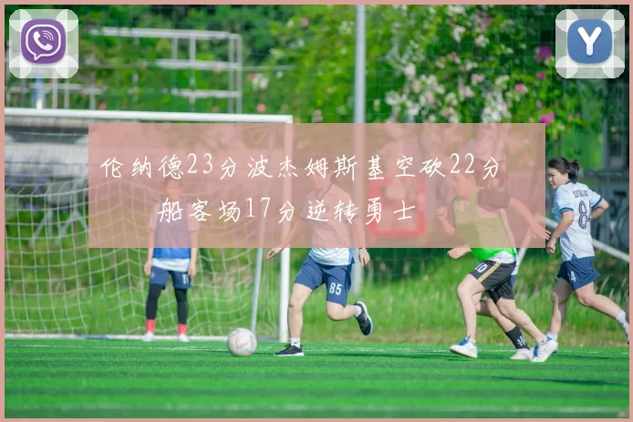 伦纳德23分波杰姆斯基空砍22分 快船客场17分逆转勇士