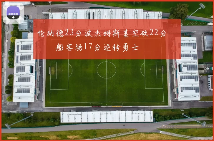 伦纳德23分波杰姆斯基空砍22分 快船客场17分逆转勇士