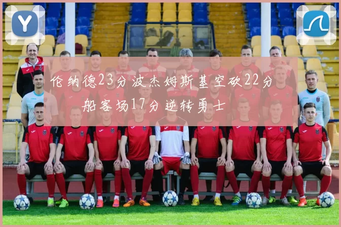 伦纳德23分波杰姆斯基空砍22分 快船客场17分逆转勇士