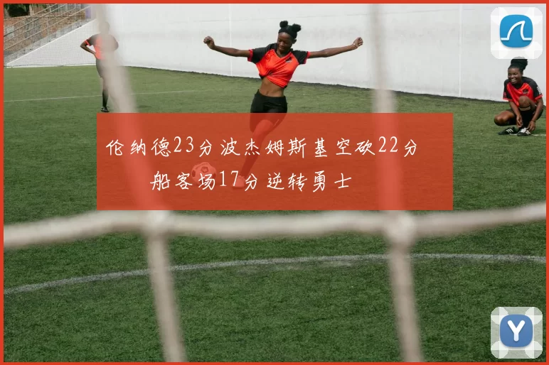 伦纳德23分波杰姆斯基空砍22分 快船客场17分逆转勇士