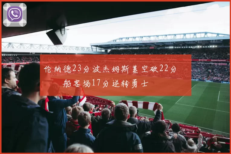 伦纳德23分波杰姆斯基空砍22分 快船客场17分逆转勇士