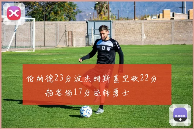 伦纳德23分波杰姆斯基空砍22分 快船客场17分逆转勇士