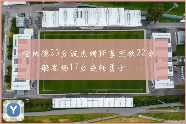 伦纳德23分波杰姆斯基空砍22分 快船客场17分逆转勇士