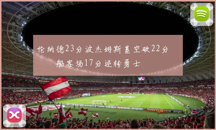 伦纳德23分波杰姆斯基空砍22分 快船客场17分逆转勇士