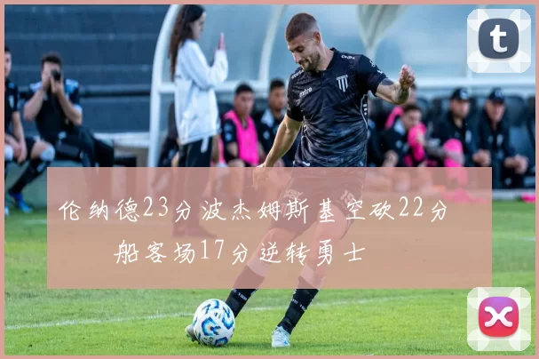 伦纳德23分波杰姆斯基空砍22分 快船客场17分逆转勇士