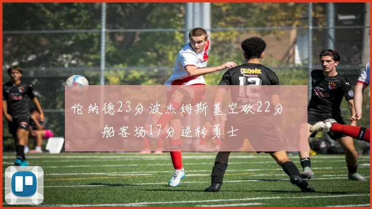 伦纳德23分波杰姆斯基空砍22分 快船客场17分逆转勇士