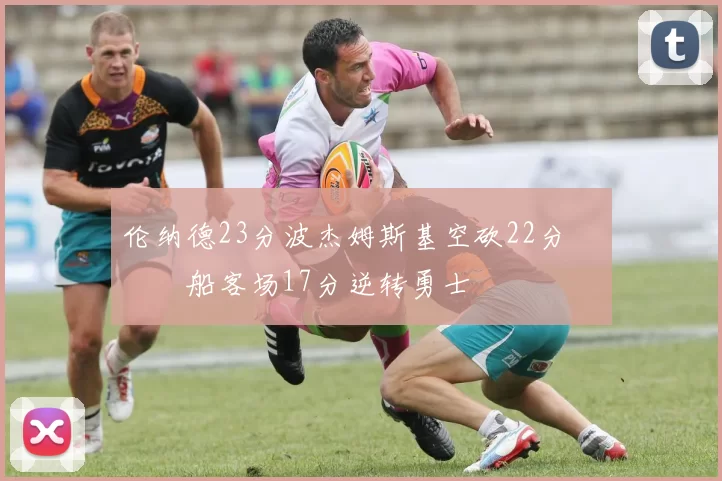 伦纳德23分波杰姆斯基空砍22分 快船客场17分逆转勇士