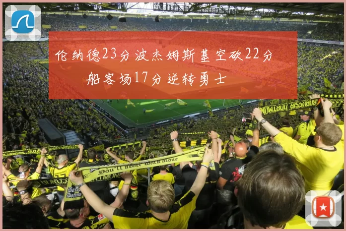 伦纳德23分波杰姆斯基空砍22分 快船客场17分逆转勇士