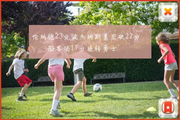 伦纳德23分波杰姆斯基空砍22分 快船客场17分逆转勇士