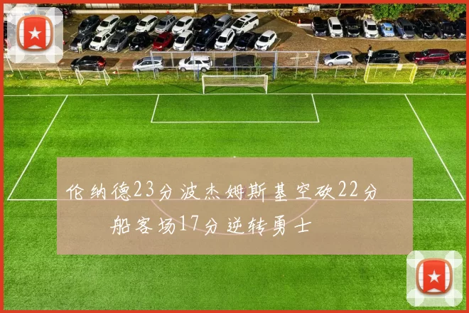 伦纳德23分波杰姆斯基空砍22分 快船客场17分逆转勇士