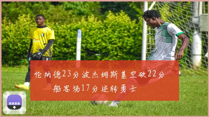 伦纳德23分波杰姆斯基空砍22分 快船客场17分逆转勇士