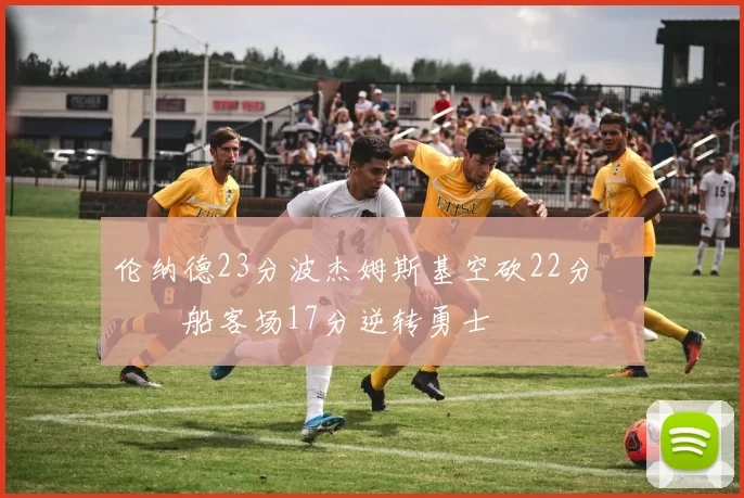 伦纳德23分波杰姆斯基空砍22分 快船客场17分逆转勇士