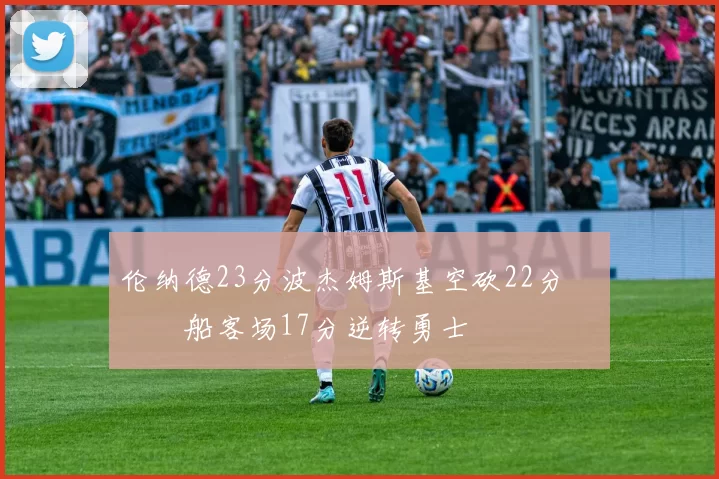 伦纳德23分波杰姆斯基空砍22分 快船客场17分逆转勇士