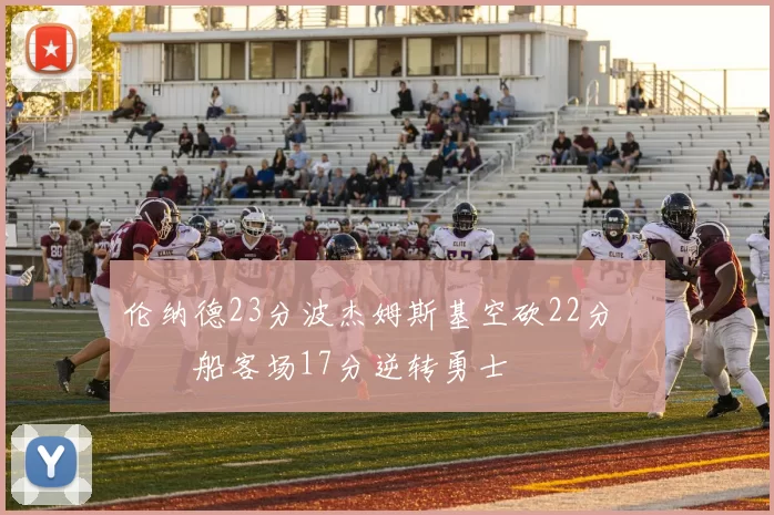 伦纳德23分波杰姆斯基空砍22分 快船客场17分逆转勇士