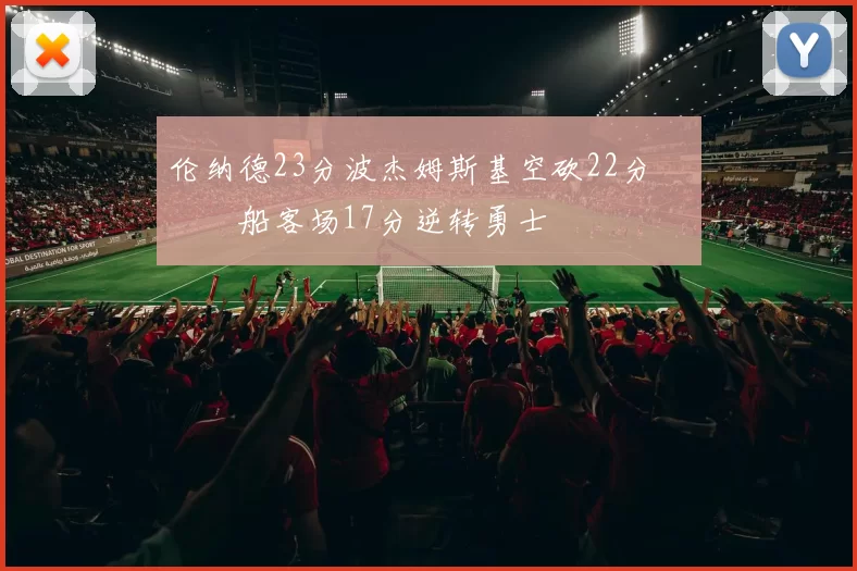 伦纳德23分波杰姆斯基空砍22分 快船客场17分逆转勇士