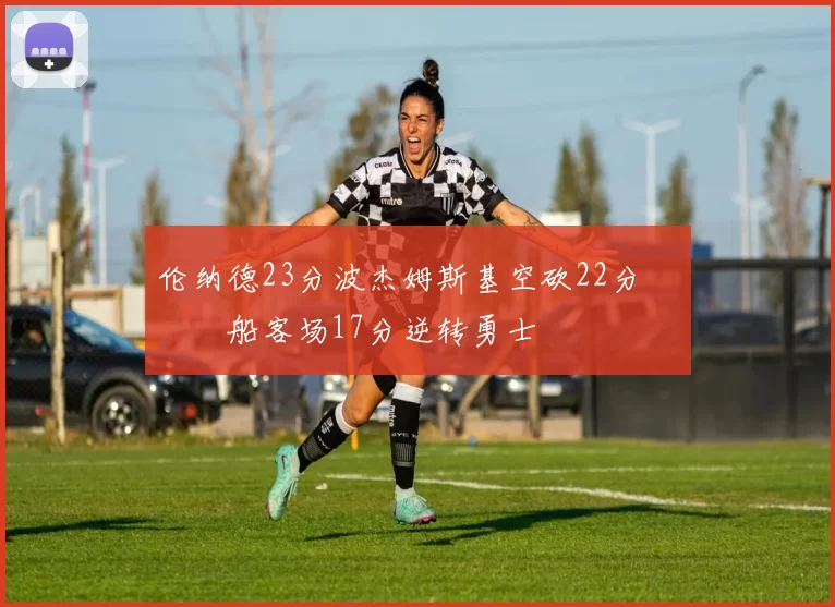 伦纳德23分波杰姆斯基空砍22分 快船客场17分逆转勇士