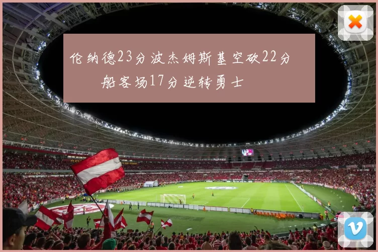 伦纳德23分波杰姆斯基空砍22分 快船客场17分逆转勇士