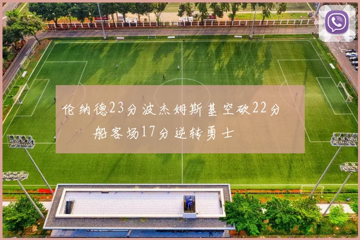 伦纳德23分波杰姆斯基空砍22分 快船客场17分逆转勇士