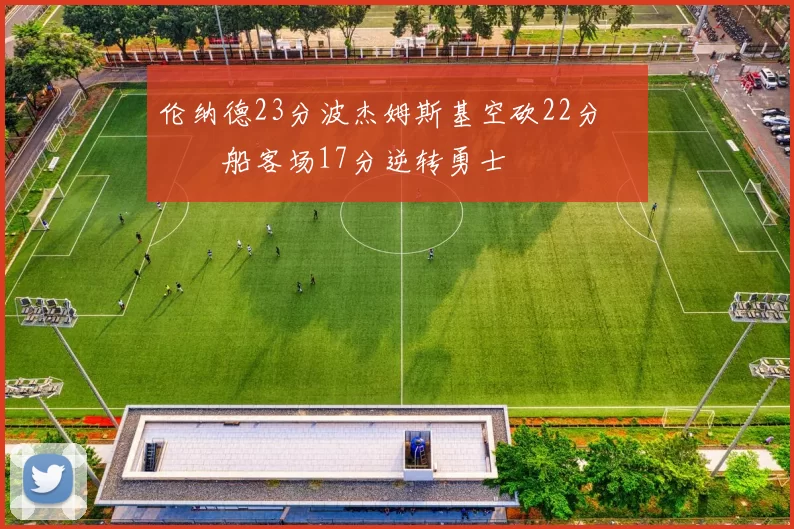 伦纳德23分波杰姆斯基空砍22分 快船客场17分逆转勇士