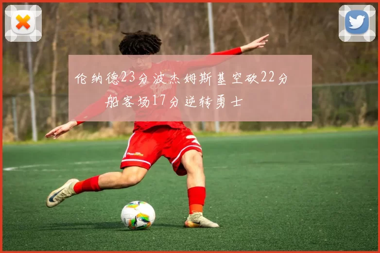 伦纳德23分波杰姆斯基空砍22分 快船客场17分逆转勇士