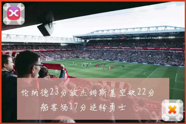 伦纳德23分波杰姆斯基空砍22分 快船客场17分逆转勇士