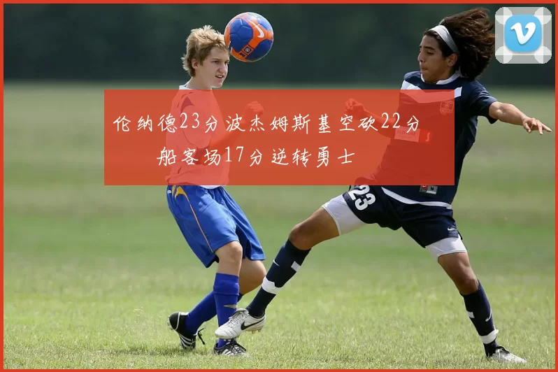 伦纳德23分波杰姆斯基空砍22分 快船客场17分逆转勇士