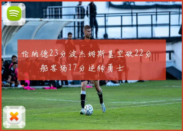 伦纳德23分波杰姆斯基空砍22分 快船客场17分逆转勇士