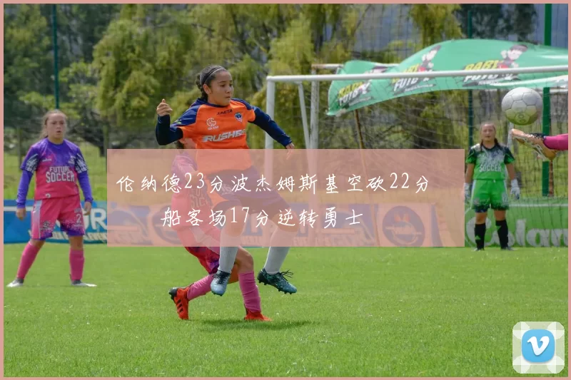 伦纳德23分波杰姆斯基空砍22分 快船客场17分逆转勇士