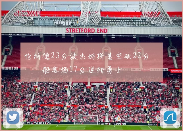 伦纳德23分波杰姆斯基空砍22分 快船客场17分逆转勇士