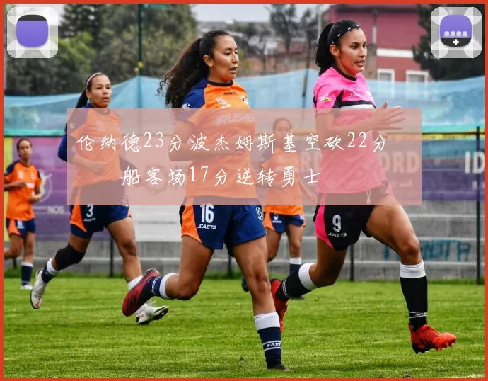 伦纳德23分波杰姆斯基空砍22分 快船客场17分逆转勇士