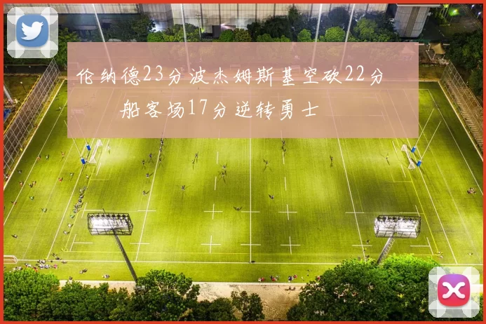 伦纳德23分波杰姆斯基空砍22分 快船客场17分逆转勇士