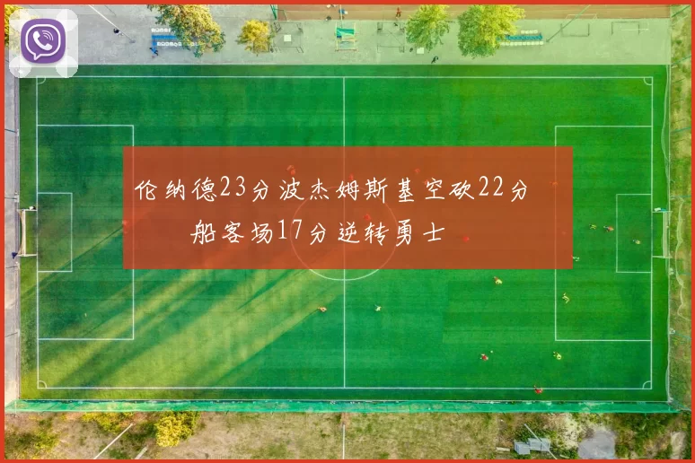 伦纳德23分波杰姆斯基空砍22分 快船客场17分逆转勇士