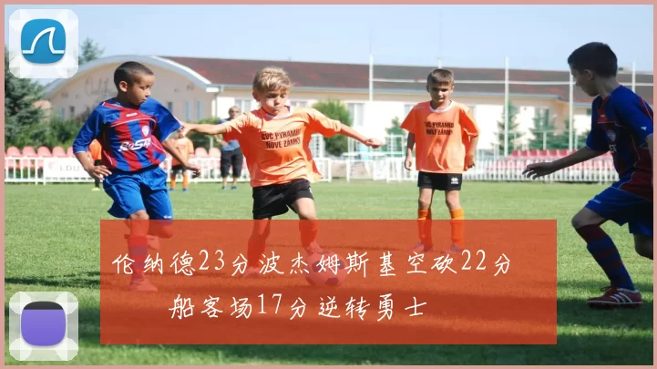 伦纳德23分波杰姆斯基空砍22分 快船客场17分逆转勇士