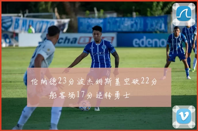 伦纳德23分波杰姆斯基空砍22分 快船客场17分逆转勇士