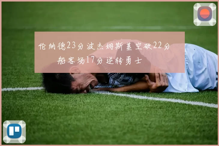 伦纳德23分波杰姆斯基空砍22分 快船客场17分逆转勇士