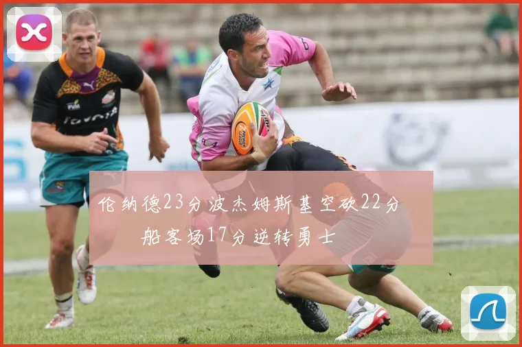 伦纳德23分波杰姆斯基空砍22分 快船客场17分逆转勇士