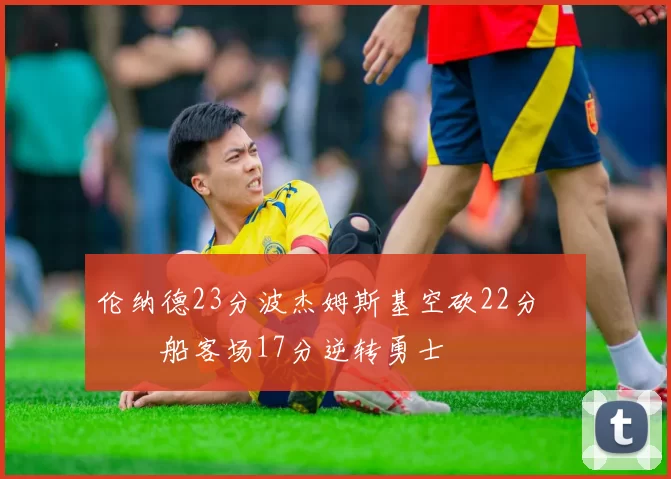 伦纳德23分波杰姆斯基空砍22分 快船客场17分逆转勇士